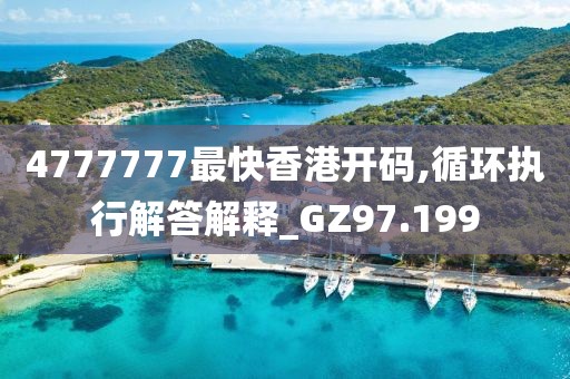 4777777最快香港开码,循环执行解答解释_GZ97.199