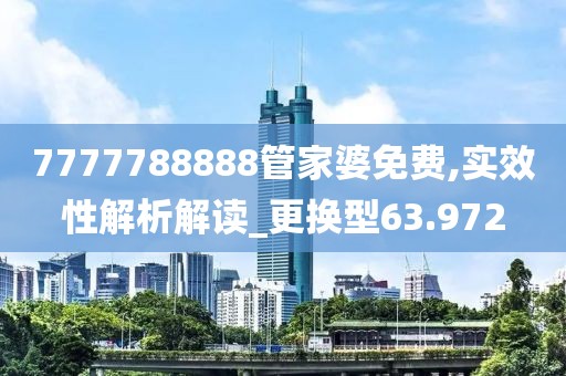 7777788888管家婆免费,实效性解析解读_更换型63.972