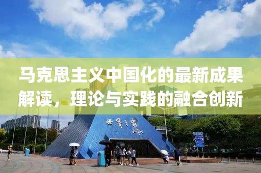 马克思主义中国化的最新成果解读，理论与实践的融合创新