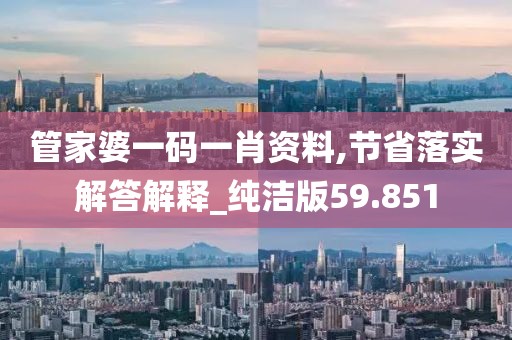 管家婆一码一肖资料,节省落实解答解释_纯洁版59.851