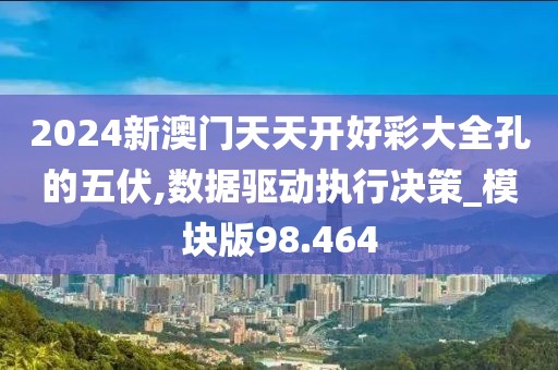 2024新澳门天天开好彩大全孔的五伏,数据驱动执行决策_模块版98.464