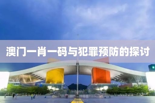 澳门一肖一码与犯罪预防的探讨