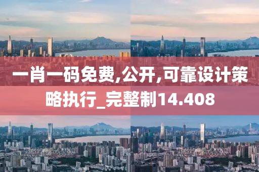 一肖一码免费,公开,可靠设计策略执行_完整制14.408
