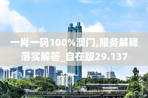 一肖一码100%澳门,服务解释落实解答_自在版29.137