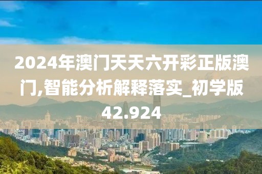 2024年澳门天天六开彩正版澳门,智能分析解释落实_初学版42.924
