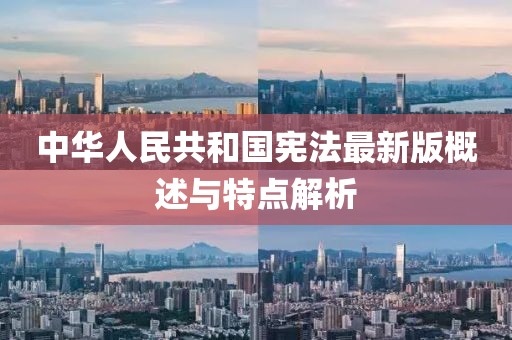 中华人民共和国宪法最新版概述与特点解析