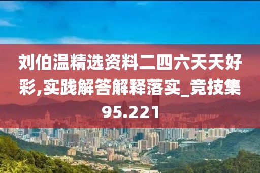 刘伯温精选资料二四六天天好彩,实践解答解释落实_竞技集95.221