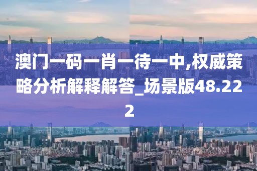 澳门一码一肖一待一中,权威策略分析解释解答_场景版48.222
