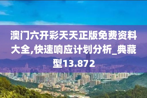 澳门六开彩天天正版免费资料大全,快速响应计划分析_典藏型13.872