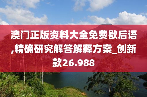 澳门正版资料大全免费歇后语,精确研究解答解释方案_创新款26.988