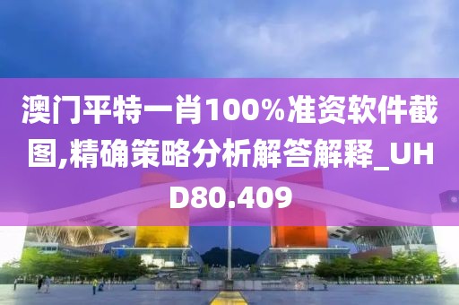 澳门平特一肖100%准资软件截图,精确策略分析解答解释_UHD80.409