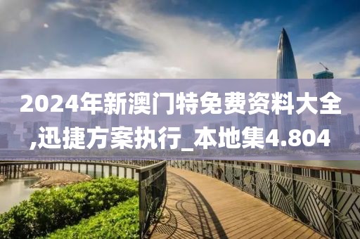 2024年新澳门特免费资料大全,迅捷方案执行_本地集4.804