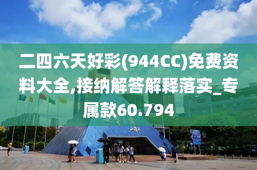 二四六天好彩(944CC)免费资料大全,接纳解答解释落实_专属款60.794