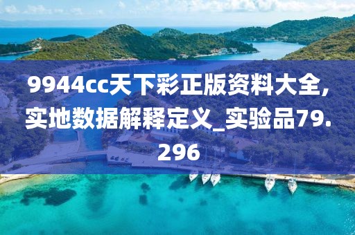 9944cc天下彩正版资料大全,实地数据解释定义_实验品79.296