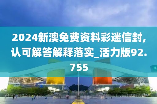 2024新澳免费资料彩迷信封,认可解答解释落实_活力版92.755