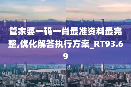 管家婆一码一肖最准资料最完整,优化解答执行方案_RT93.69