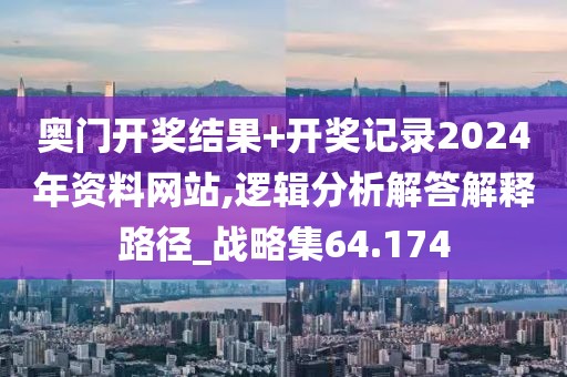 奥门开奖结果+开奖记录2024年资料网站,逻辑分析解答解释路径_战略集64.174