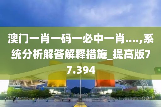 澳门一肖一码一必中一肖....,系统分析解答解释措施_提高版77.394