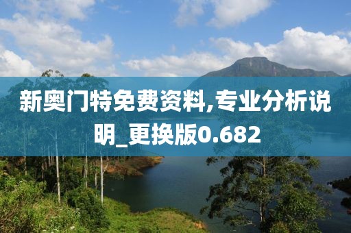 新奥门特免费资料,专业分析说明_更换版0.682