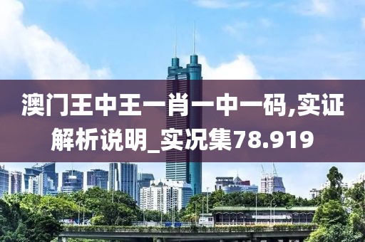 澳门王中王一肖一中一码,实证解析说明_实况集78.919