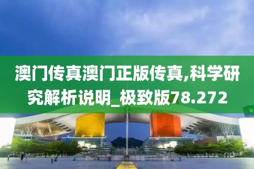 澳门传真澳门正版传真,科学研究解析说明_极致版78.272