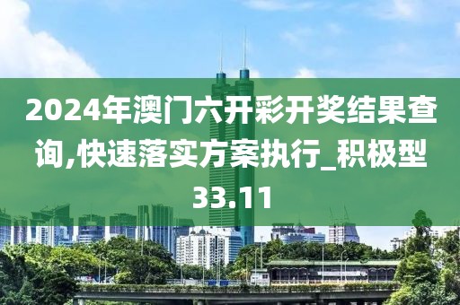 2024年澳门六开彩开奖结果查询,快速落实方案执行_积极型33.11