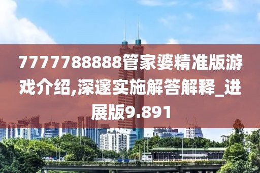 7777788888管家婆精准版游戏介绍,深邃实施解答解释_进展版9.891