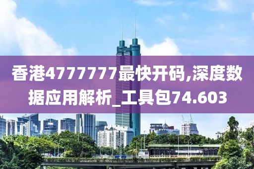 香港4777777最快开码,深度数据应用解析_工具包74.603