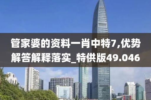 管家婆的资料一肖中特7,优势解答解释落实_特供版49.046