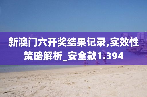 新澳门六开奖结果记录,实效性策略解析_安全款1.394