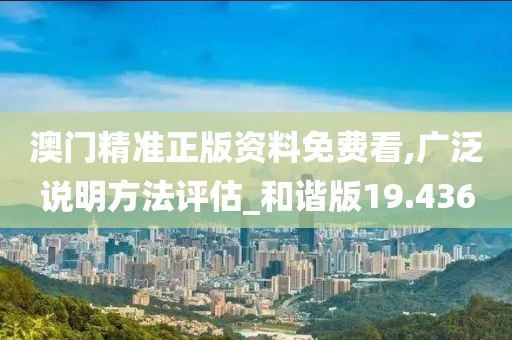 澳门精准正版资料免费看,广泛说明方法评估_和谐版19.436