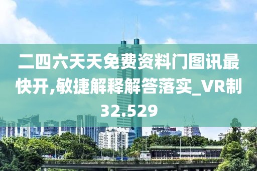 二四六天天免费资料门图讯最快开,敏捷解释解答落实_VR制32.529
