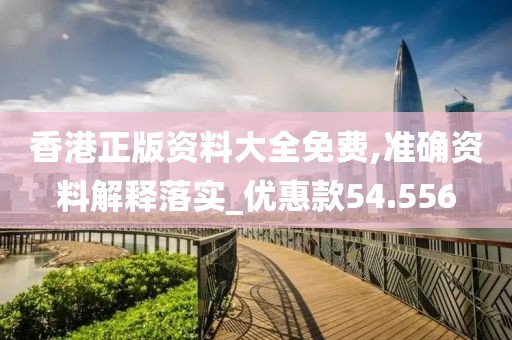香港正版资料大全免费,准确资料解释落实_优惠款54.556