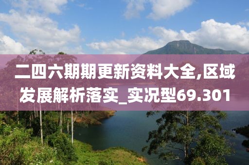 二四六期期更新资料大全,区域发展解析落实_实况型69.301