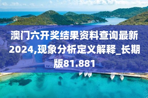 澳门六开奖结果资料查询最新2024,现象分析定义解释_长期版81.881