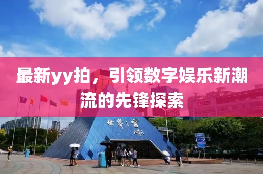 最新yy拍，引领数字娱乐新潮流的先锋探索