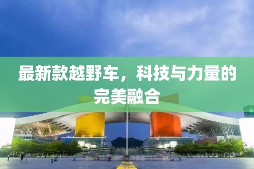 最新款越野车，科技与力量的完美融合