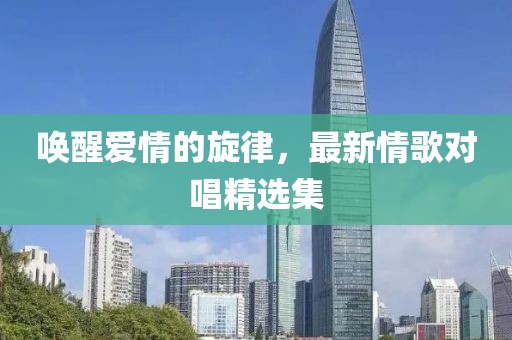 唤醒爱情的旋律，最新情歌对唱精选集