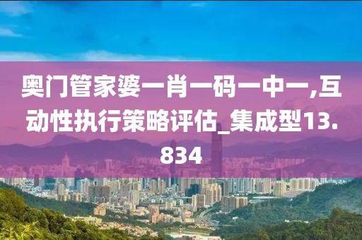 奥门管家婆一肖一码一中一,互动性执行策略评估_集成型13.834