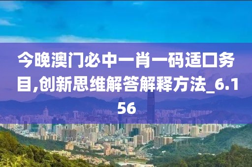 今晚澳门必中一肖一码适囗务目,创新思维解答解释方法_6.156