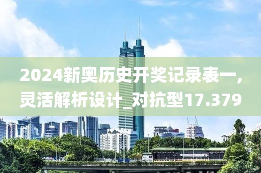 2024新奥历史开奖记录表一,灵活解析设计_对抗型17.379