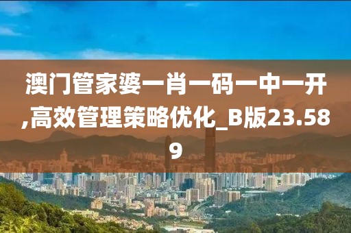澳门管家婆一肖一码一中一开,高效管理策略优化_B版23.589