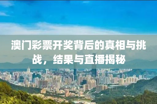 澳门彩票开奖背后的真相与挑战，结果与直播揭秘