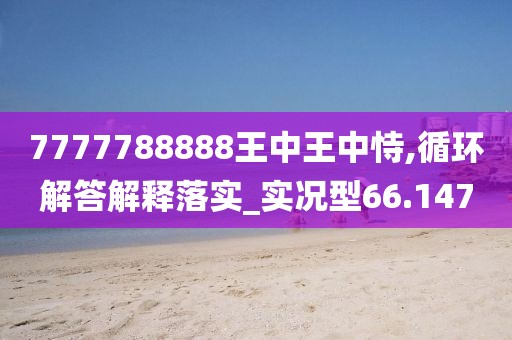 7777788888王中王中恃,循环解答解释落实_实况型66.147