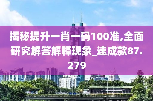 揭秘提升一肖一码100准,全面研究解答解释现象_速成款87.279
