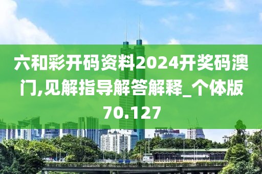六和彩开码资料2024开奖码澳门,见解指导解答解释_个体版70.127