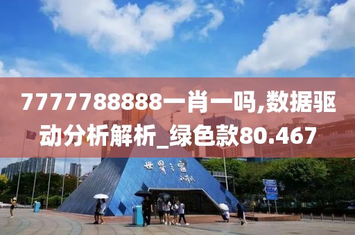 7777788888一肖一吗,数据驱动分析解析_绿色款80.467