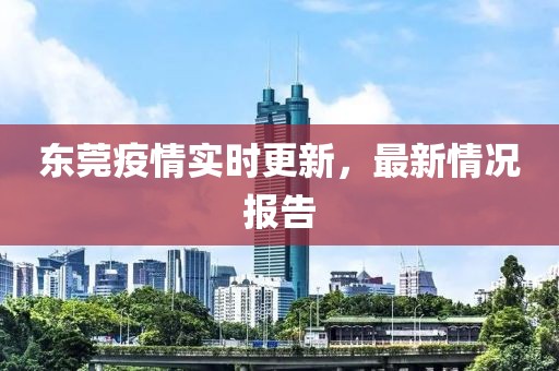 东莞疫情实时更新，最新情况报告