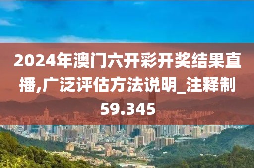 2024年澳门六开彩开奖结果直播,广泛评估方法说明_注释制59.345