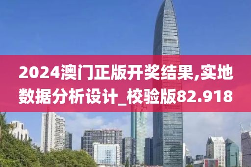 2024澳门正版开奖结果,实地数据分析设计_校验版82.918
